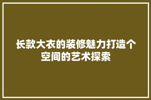 长款大衣的装修魅力打造个空间的艺术探索