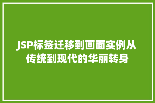 JSP标签迁移到画面实例从传统到现代的华丽转身