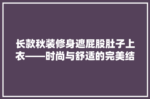 长款秋装修身遮屁股肚子上衣——时尚与舒适的完美结合
