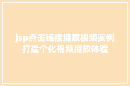 jsp点击链接播放视频实例打造个化视频播放体验 第1张 jsp点击链接播放视频实例打造个化视频播放体验 第1张