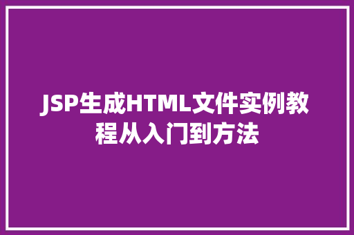 JSP生成HTML文件实例教程从入门到方法