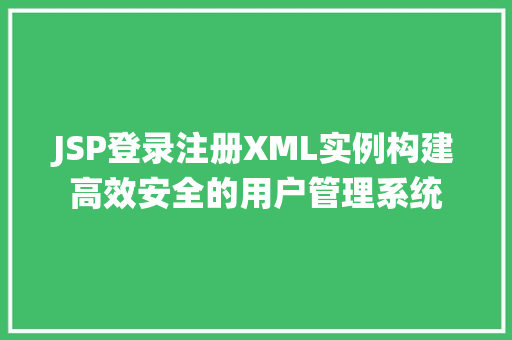 JSP登录注册XML实例构建高效安全的用户管理系统 第1张 JSP登录注册XML实例构建高效安全的用户管理系统 第1张