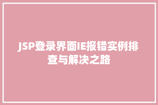 JSP登录界面IE报错实例排查与解决之路  第1张