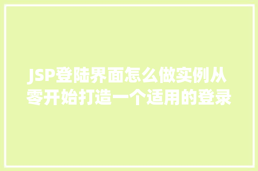 JSP登陆界面怎么做实例从零开始打造一个适用的登录页面 第1张 JSP登陆界面怎么做实例从零开始打造一个适用的登录页面 第1张