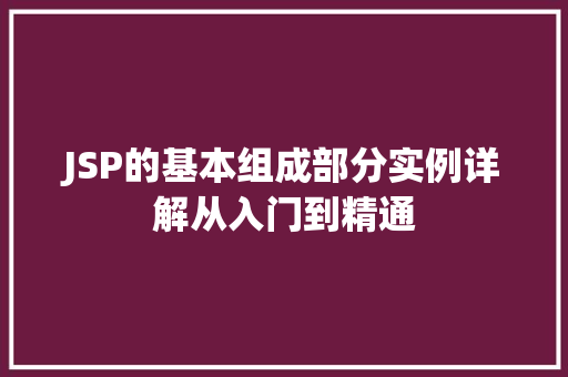 JSP的基本组成部分实例详解从入门到精通