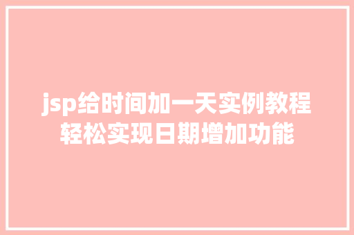 jsp给时间加一天实例教程轻松实现日期增加功能