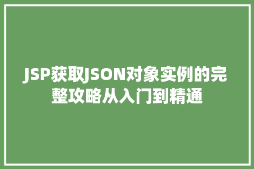 JSP获取JSON对象实例的完整攻略从入门到精通