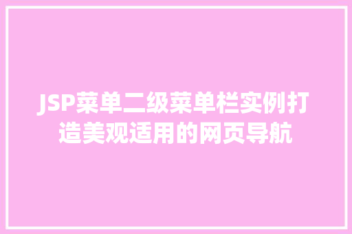 JSP菜单二级菜单栏实例打造美观适用的网页导航 第1张 JSP菜单二级菜单栏实例打造美观适用的网页导航 第1张
