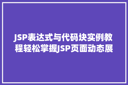 JSP表达式与代码块实例教程轻松掌握JSP页面动态展示  第1张