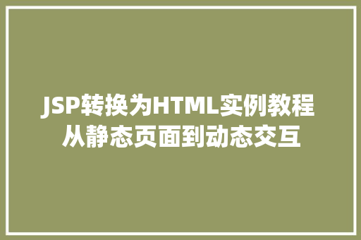 JSP转换为HTML实例教程从静态页面到动态交互