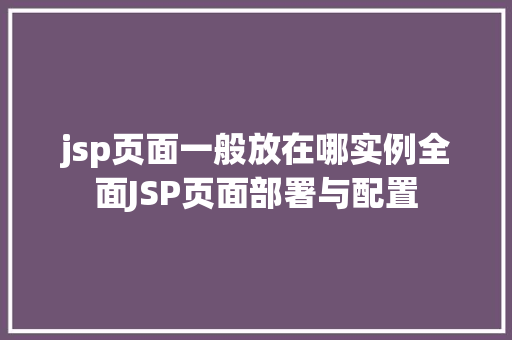 jsp页面一般放在哪实例全面JSP页面部署与配置