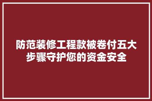 防范装修工程款被卷付五大步骤守护您的资金安全
