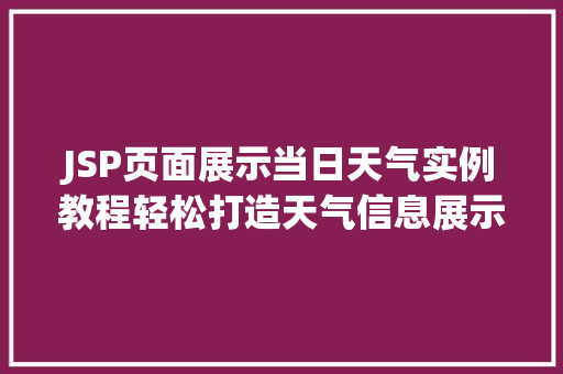 JSP页面展示当日天气实例教程轻松打造天气信息展示页面 第1张 JSP页面展示当日天气实例教程轻松打造天气信息展示页面 第1张
