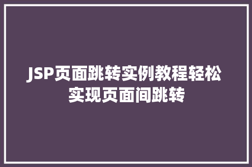 JSP页面跳转实例教程轻松实现页面间跳转 第1张 JSP页面跳转实例教程轻松实现页面间跳转 第1张