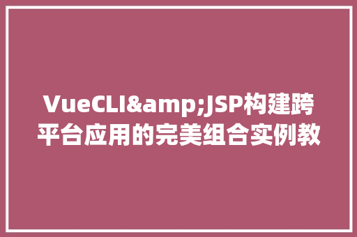 VueCLI&JSP构建跨平台应用的完美组合实例教程  第1张
