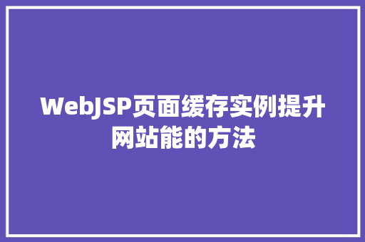 WebJSP页面缓存实例提升网站能的方法 第1张 WebJSP页面缓存实例提升网站能的方法 第1张