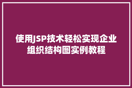 使用JSP技术轻松实现企业组织结构图实例教程  第1张