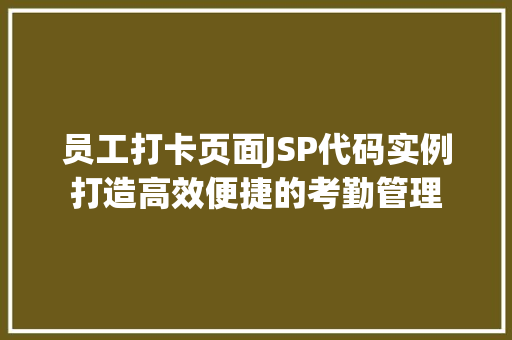员工打卡页面JSP代码实例打造高效便捷的考勤管理 第1张 员工打卡页面JSP代码实例打造高效便捷的考勤管理 第1张