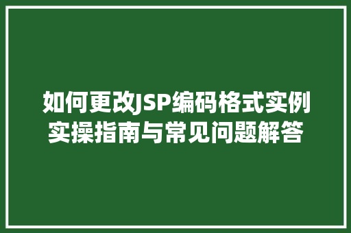 如何更改JSP编码格式实例实操指南与常见问题解答  第1张