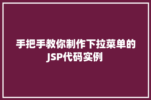 手把手教你制作下拉菜单的JSP代码实例