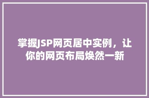 掌握JSP网页居中实例，让你的网页布局焕然一新