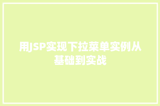 用JSP实现下拉菜单实例从基础到实战 第1张 用JSP实现下拉菜单实例从基础到实战 第1张