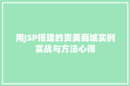 用JSP搭建的贵美商城实例实战与方法心得