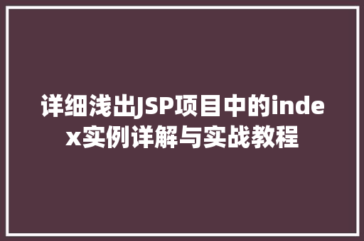 详细浅出JSP项目中的index实例详解与实战教程 第1张 详细浅出JSP项目中的index实例详解与实战教程 第1张