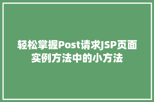 轻松掌握Post请求JSP页面实例方法中的小方法  第1张