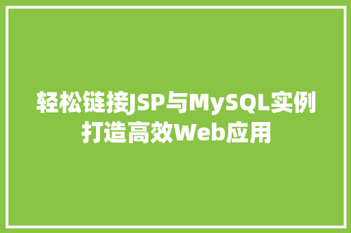 轻松链接JSP与MySQL实例打造高效Web应用 第1张 轻松链接JSP与MySQL实例打造高效Web应用 第1张