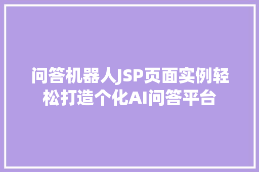 问答机器人JSP页面实例轻松打造个化AI问答平台  第1张