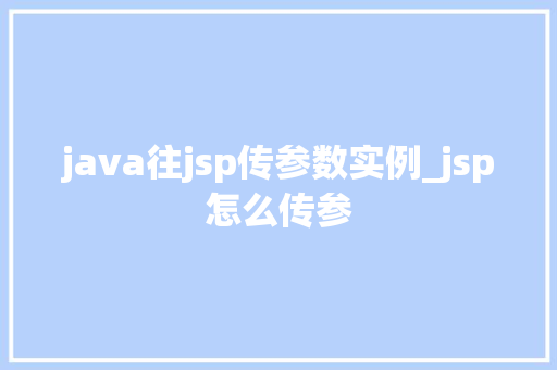 java往jsp传参数实例_jsp怎么传参 第1张 java往jsp传参数实例_jsp怎么传参 第1张