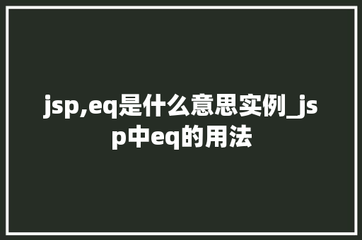 jsp,eq是什么意思实例_jsp中eq的用法  第1张
