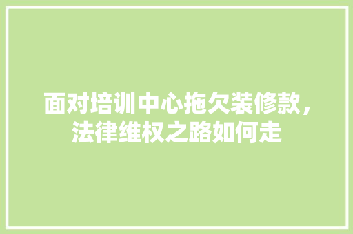 面对培训中心拖欠装修款，法律维权之路如何走