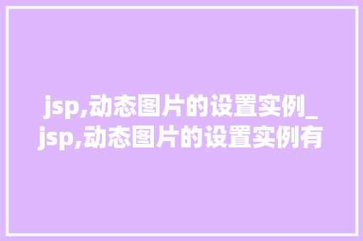 jsp,动态图片的设置实例_jsp,动态图片的设置实例有哪些 第1张 jsp,动态图片的设置实例_jsp,动态图片的设置实例有哪些 第1张