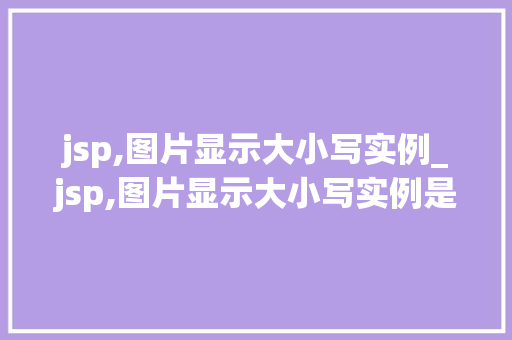 jsp,图片显示大小写实例_jsp,图片显示大小写实例是什么