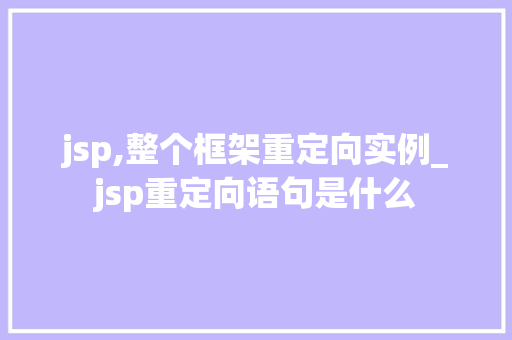 jsp,整个框架重定向实例_jsp重定向语句是什么