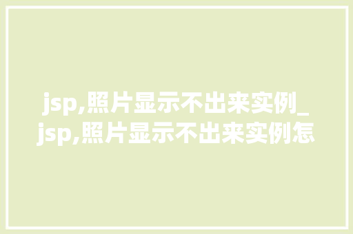 jsp,照片显示不出来实例_jsp,照片显示不出来实例怎么办