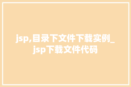 jsp,目录下文件下载实例_jsp下载文件代码  第1张