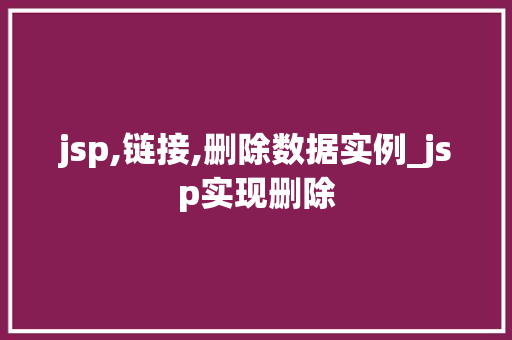 jsp,链接,删除数据实例_jsp实现删除 第1张 jsp,链接,删除数据实例_jsp实现删除 第1张