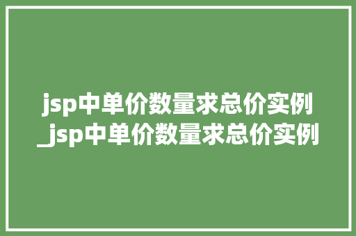 jsp中单价数量求总价实例_jsp中单价数量求总价实例怎么做