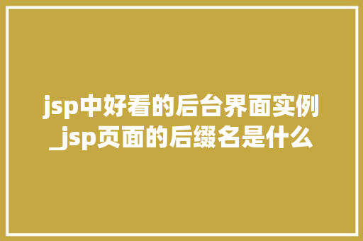 jsp中好看的后台界面实例_jsp页面的后缀名是什么