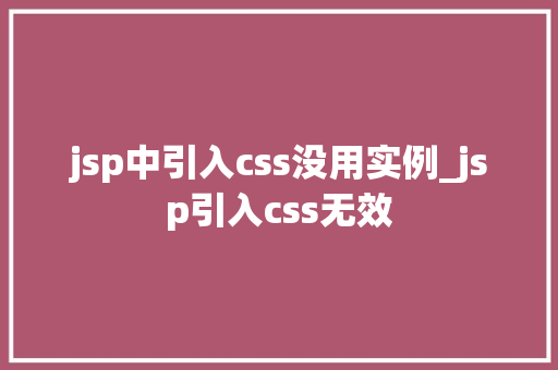 jsp中引入css没用实例_jsp引入css无效 第1张 jsp中引入css没用实例_jsp引入css无效 第1张