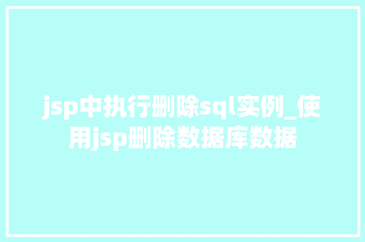 jsp中执行删除sql实例_使用jsp删除数据库数据 第1张 jsp中执行删除sql实例_使用jsp删除数据库数据 第1张