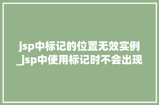 jsp中标记的位置无效实例_jsp中使用标记时不会出现的属