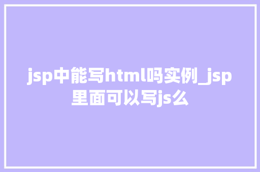 jsp中能写html吗实例_jsp里面可以写js么  第1张