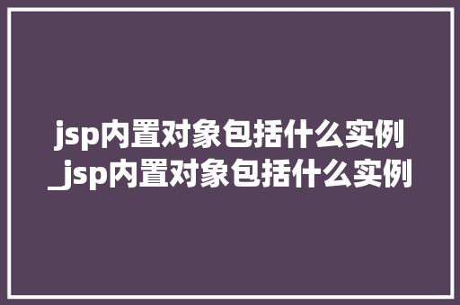 jsp内置对象包括什么实例_jsp内置对象包括什么实例文件