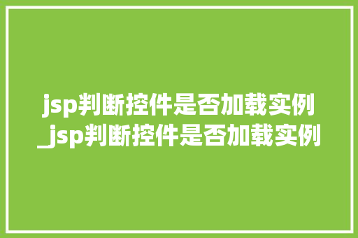 jsp判断控件是否加载实例_jsp判断控件是否加载实例的方法
