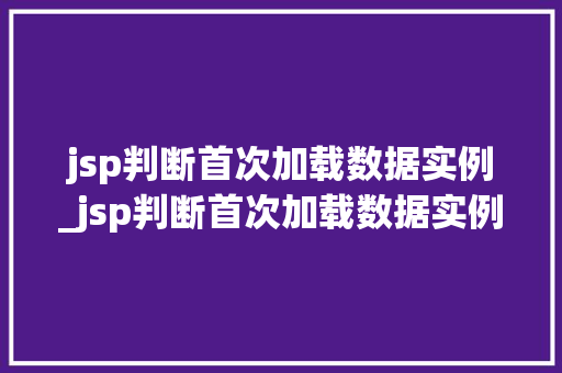 jsp判断首次加载数据实例_jsp判断首次加载数据实例的过程