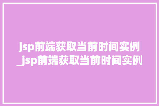 jsp前端获取当前时间实例_jsp前端获取当前时间实例的方法
